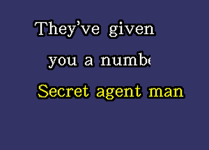 Thefve given

you a numbt

Secret agent man