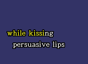 While kissing

persuasive lips