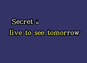 Secret c

live to see tomorrow