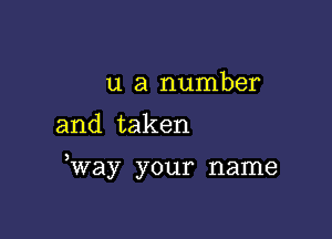 u a number

and taken

,Way your name