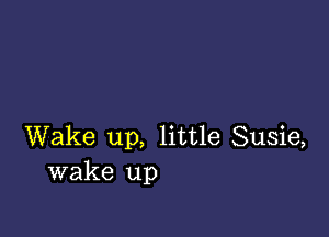 Wake up, little Susie,
wake up