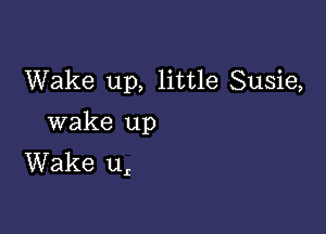 Wake up, little Susie,

wake up
Wake ur