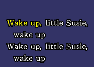 Wake up, little Susie,
wake up
Wake up, little Susie,

wake up