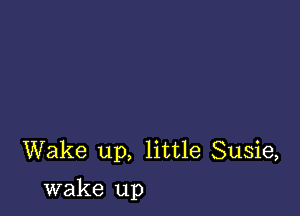 Wake up, little Susie,

wake up