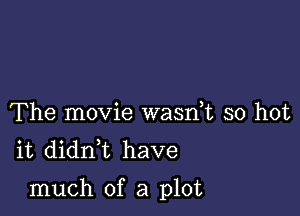 The movie wasdt so hot
it didni have

much of a plot