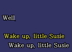 Well

Wake up, little Susie
Wake up, little Susie