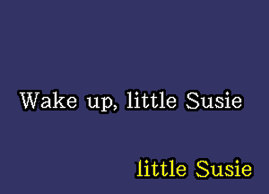 Wake up, little Susie

little Susie