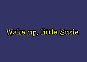 Wake up, little Susie