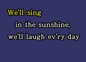 W611 sing

in the sunshine,

W611 laugh exfry day