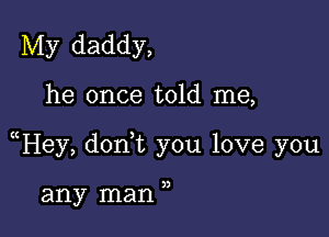 My daddy,

he once told me,

uHey, donWL you love you

any man ,,