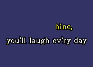 hine,

you,11 laugh exfry day