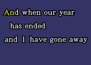 And when our year

has ended

and I have gone away