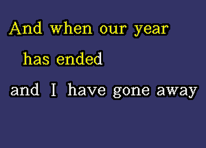 And when our year

has ended

and I have gone away