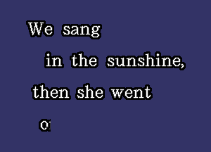 We sang

in the sunshine,
then she went

0.