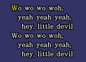 W0 W0 W0 woh,
yeah yeah yeah,
hey, little devil

W0 W0 W0 woh,
yeah yeah yeah,
hey, little devil