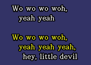 W0 wo W0 woh,
yeah yeah

W0 W0 W0 woh,
yeah yeah yeah,
hey, little devil