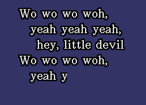 W0 wo W0 woh,
yeah yeah yeah,
hey, little devil

W0 W0 W0 woh,
yeah y