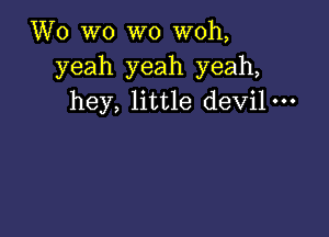 Wo wo wo woh,
yeah yeah yeah,
hey, little devil-