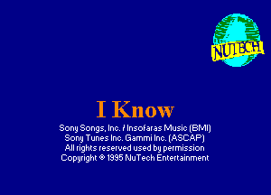 I Know

Song Songs. Inc I lnsofaras MUSIC (BMll
Song Tunes lnc Gammi Inc (ASCAP)
All lights lesewed used by permission

Copgnght O 1395 NuTech Enummment