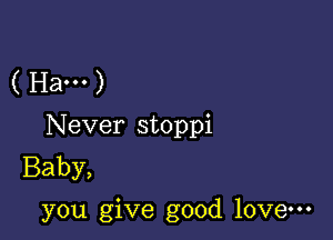 ( Ha... )
Never stoppi
Baby,

you give good love-