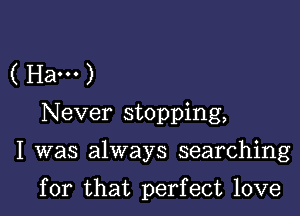 ( Ha... )
Never stopping,

I was always searching

for that perfect love