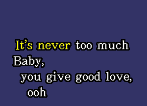 Ifs never too much

Baby,
you give good love,
00h