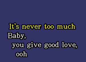 Ifs never too much

Baby,
you give good love,
00h