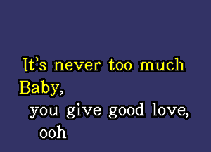 Ifs never too much

Baby,
you give good love,
00h