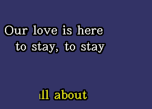 Our love is here
to stay, to stay

111 about