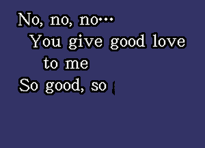 Nb,n0,n0-
You give good love
t01ne

So good, so