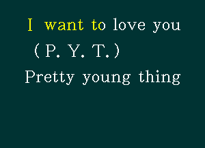 I want to love you

(P.Y.T.)

Pretty young thing