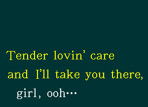 Tender lovin care

and F11 take you there,

girl, 00h.