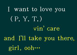 I want to love you
(P. Y. T.)

vin care

and F11 take you there,

girl, 00h.