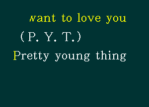 want to love you

(P.Y.T.)

Pretty young thing