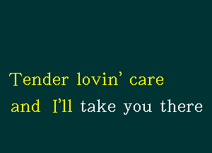 Tender lovin care

and F11 take you there