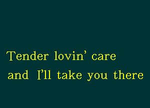 Tender lovin care

and F11 take you there