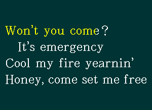 Wonk you come?

IVS emergency
C001 my fire yearnin,
Honey, come set me free