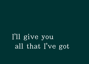 1,11 give you
all that I,Ve got