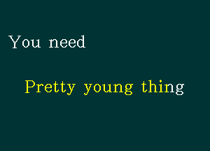 You need

Pretty young thing