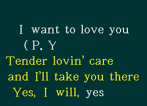 I want to love you

(RY

Tender lovin care
and F11 take you there
Yes, I will, yes