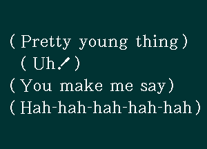 ( Pretty young thing)
( UhX)
(You make me say)
( Hah-hah-hah-hah-hah)

g