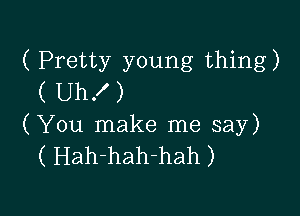 ( Pretty young thing)
( UhX )

(You make me say)
( Hah-hah-hah)