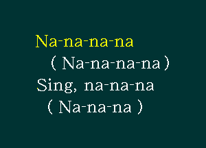 Na-na-na-na
( Na-na-na-na)

Sing, na-na-na
( Na-na-na )