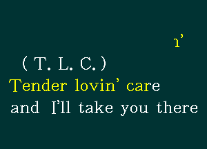 (T.L.C.)

Tender lovin care
and F11 take you there