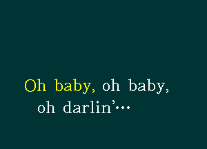 Oh baby, oh baby,
oh darlinnu