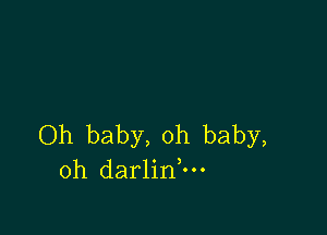 Oh baby, oh baby,
oh darlinnu