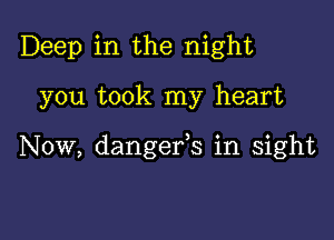 Deep in the night

you took my heart

Now, dangefs in sight