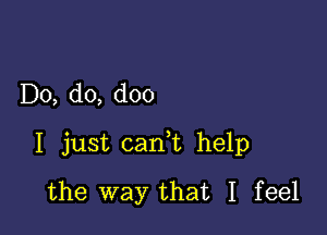 Do, do, doo

I just cani help

the way that I feel