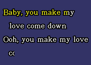 Baby, you make my

love come down
Ooh, you make my love

C(