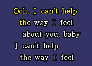 Ooh, I cank help
the way I feel
about you, baby

I caan help

the way I feel